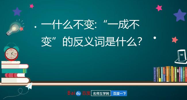 一什么不变:一成不变的反义词是什么?