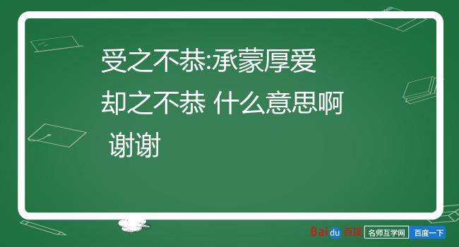 受之不恭:承蒙厚爱 却之不恭 什么意思啊 谢谢