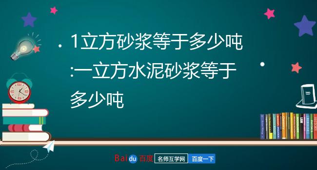 一立方水泥砂浆≥1900㎏/m06摘自《砌筑砂浆配合比设计规程》jgj