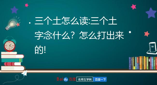 三个土怎么读:三个土字念什么?怎么打出来的!