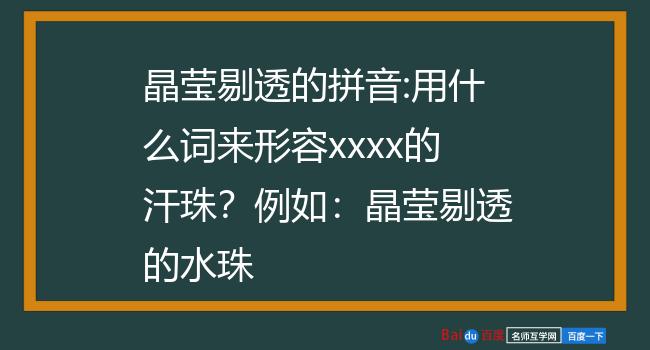 例如:晶莹剔透的水珠形容汗珠的词语有:源源不断,玲珑剔透,密密麻麻