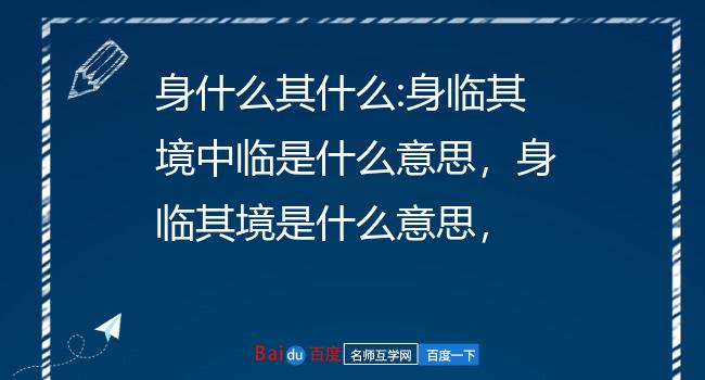 身什么其什么:身临其境中临是什么意思,身临其境是什么意思