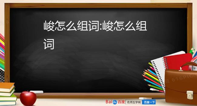 峻怎麼組詞嚴峻,崇山峻嶺,冷峻,高峻,險峻,奇峻,峻峭,峻秀,嚴刑峻法