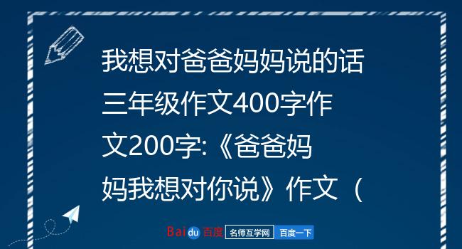 我想对爸爸妈妈说的话三年级作文400字作文200字《爸爸妈妈我想对你