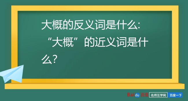 大概的反义词是什么:大概的近义词是什么?