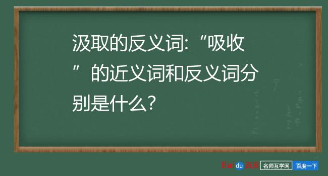 汲取的反义词:吸收的近义词和反义词分别是什么?