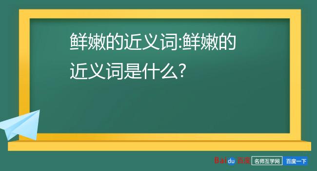 鲜嫩近义词:鲜美2嫩的近义词是什么?嫩的近义词是:鲜一,嫩拼音:1