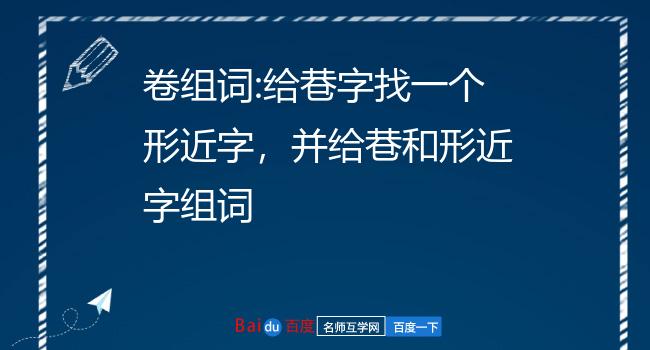 卷组词:给巷字找一个形近字,并给巷和形近字组词