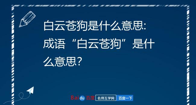 白云苍狗是什么意思:成语"白云苍狗"是什么意思?