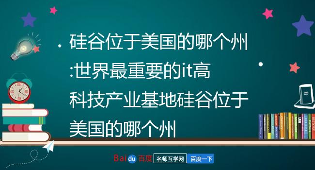 硅谷位于美国的哪个州:世界最重要的it高科技产业基地硅谷位于美国的