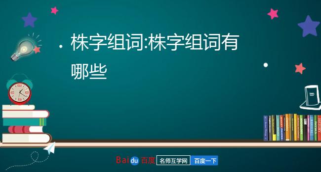 株字组词:株字组词有哪些