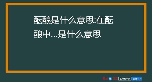 酝酿是什么意思:在酝酿中…是什么意思