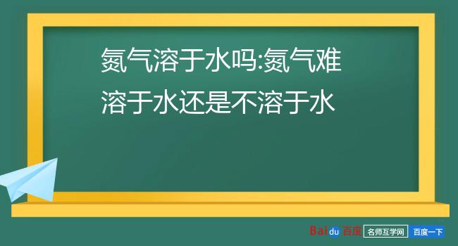 氮气溶于水吗:氮气难溶于水还是不溶于水