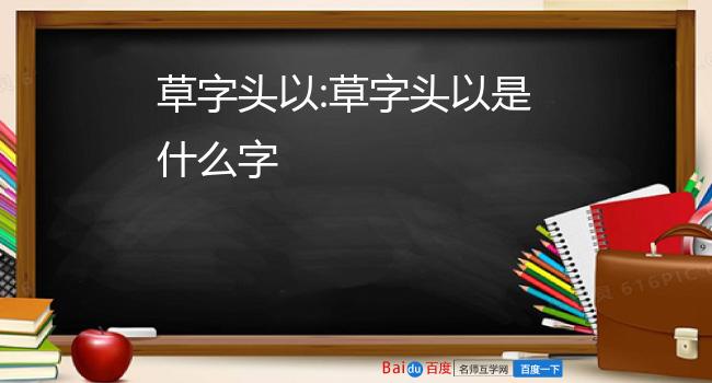 草字头以:草字头以是什么字