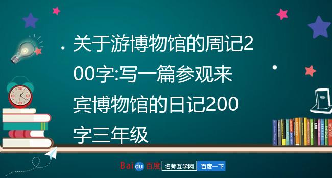 关于游博物馆的周记200字:写一篇参观来宾博物馆的日记200字三年级