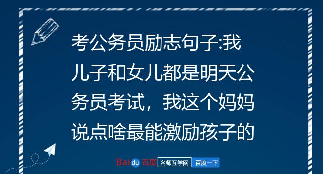 考公务员励志句子:我儿子和女儿都是明天公务员考试,我这个妈妈说点啥