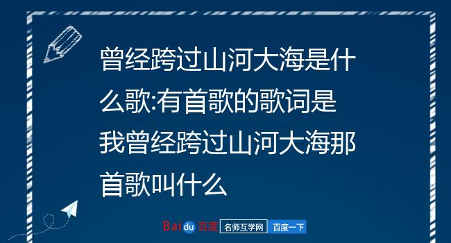 曾经跨过山河大海是什么歌:有首歌的歌词是我曾经跨过山河大海那首歌