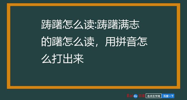 踌躇怎么读:踌躇满志的躇怎么读,用拼音怎么打出来