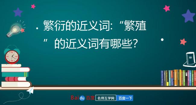 繁殖的近义词是什么?4繁衍的近义词是5繁衍的近义词是什么?6