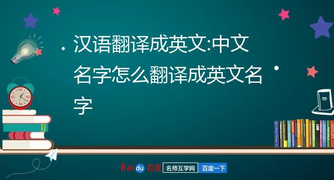 汉语翻译成英文 中文名字怎么翻译成英文名字