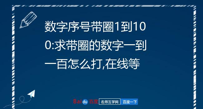 數字序號帶圈1到100:求帶圈的數字一到一百怎麼打,在線等